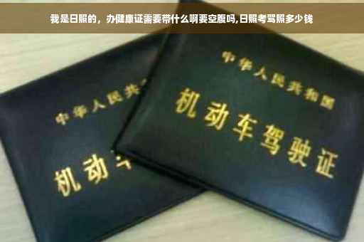 我是日照的，办健康证需要带什么啊要空腹吗,日照考驾照多少钱