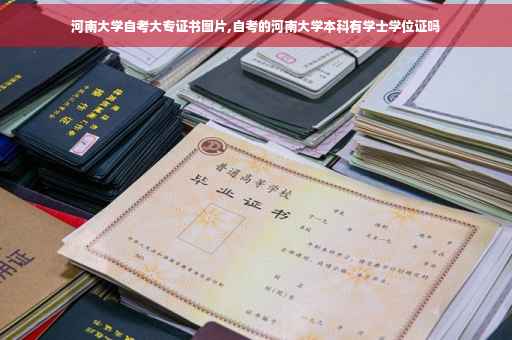 河南大学自考大专证书图片,自考的河南大学本科有学士学位证吗