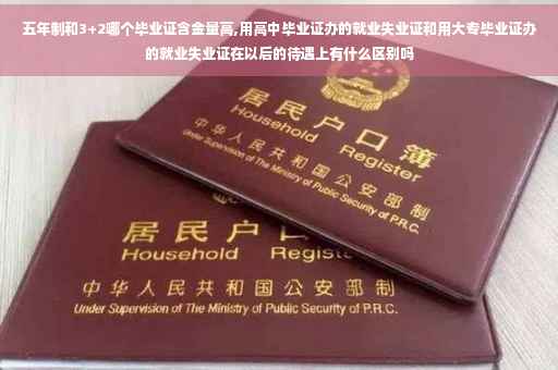 五年制和3+2哪个毕业证含金量高,用高中毕业证办的就业失业证和用大专毕业证办的就业失业证在以后的待遇上有什么区别吗
