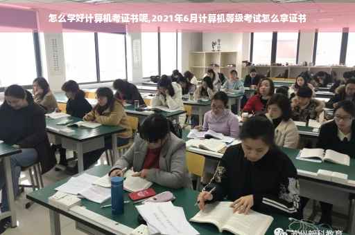 怎么学好计算机考证书呢,2021年6月计算机等级考试怎么拿证书