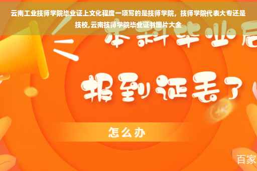 云南工业技师学院毕业证上文化程度一项写的是技师学院，技师学院代表大专还是技校,云南技师学院毕业证书图片大全