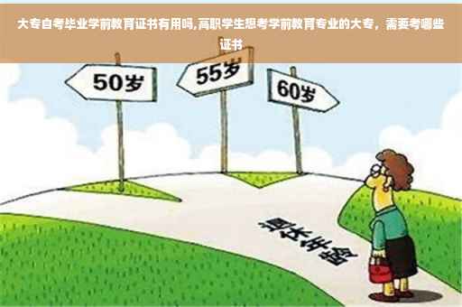 大专自考毕业学前教育证书有用吗,高职学生想考学前教育专业的大专，需要考哪些证书