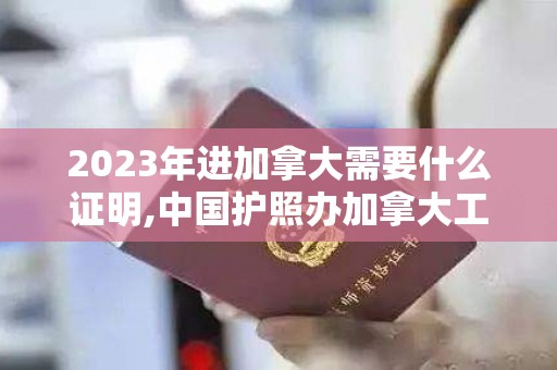2023年进加拿大需要什么证明,中国护照办加拿大工签需提交什么资料