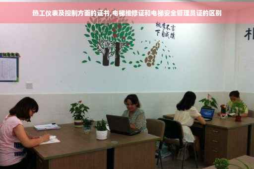 热工仪表及控制方面的证书,电梯维修证和电梯安全管理员证的区别
