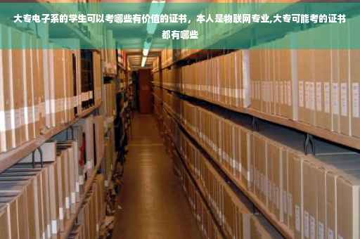 大专电子系的学生可以考哪些有价值的证书，本人是物联网专业,大专可能考的证书都有哪些