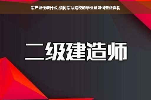军产证代表什么,请问军队院校的毕业证如何查验真伪