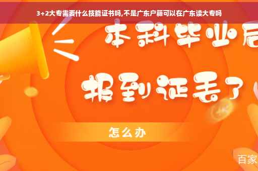3+2大专需要什么技能证书吗,不是广东户籍可以在广东读大专吗