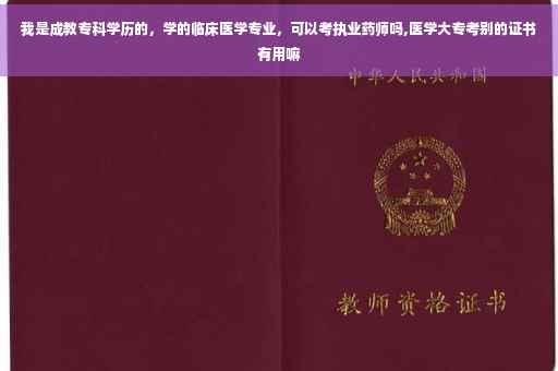 我是成教专科学历的，学的临床医学专业，可以考执业药师吗,医学大专考别的证书有用嘛