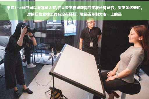 中专3+x证书可以考哪些大专,在大专学校里获得的奖状还有证书，奖学金这些的，对以后毕业找工作有没有好处。我是五年制大专。上的是