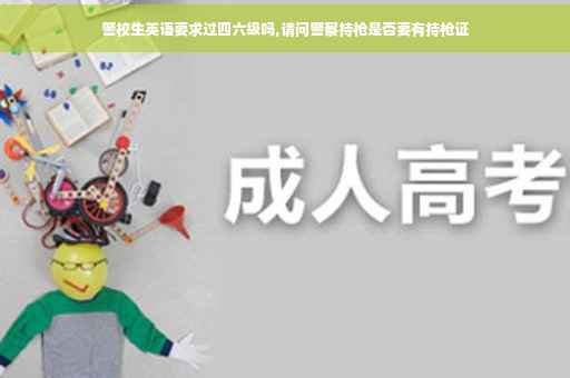 警校生英语要求过四六级吗,请问警察持枪是否要有持枪证