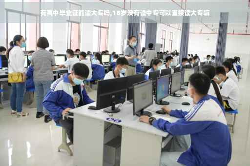 有高中毕业证能读大专吗,18岁没有读中专可以直接读大专嘛