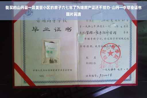 我买的山丹县一品美景小区的房子六七年了为啥房产证还不给办-山丹一中毕业证书图片高清