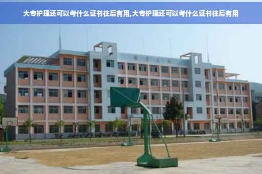 大专护理还可以考什么证书往后有用,大专护理还可以考什么证书往后有用