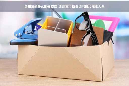 金川高地什么时候交房-金川高中毕业证书图片样本大全