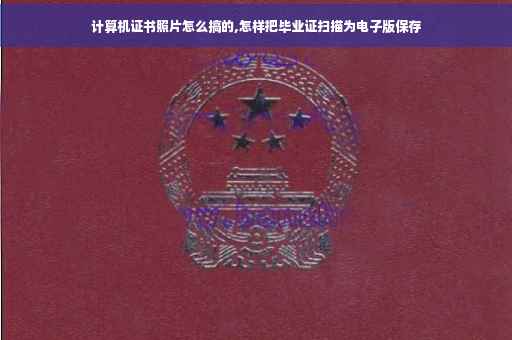 计算机证书照片怎么搞的,怎样把毕业证扫描为电子版保存