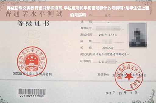 完成初级义务教育证书怎样填写,学位证号和学历证号都什么号码啊?是学生证上面的号码吗