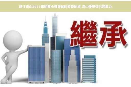 浙江舟山2011年船四小证考试时间及地点,舟山快艇证书哪里办 浙江舟山2011年船四小证考试时间及地点,舟山快艇证书哪里办