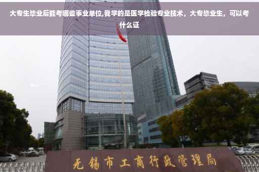 大专生毕业后能考哪些事业单位,我学的是医学检验专业技术，大专毕业生，可以考什么证