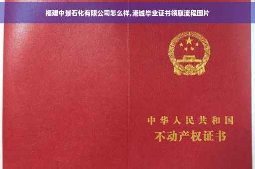 福建中景石化有限公司怎么样,港城毕业证书领取流程图片
