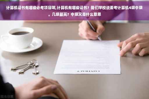 计算机证书有哪些必考项目呢,计算机有哪些证书？我们学校说要考计算机4级中级。几级最高？中级又是什么意思