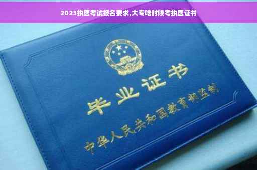 2023执医考试报名要求,大专啥时候考执医证书