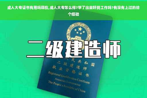 成人大专证书有用吗现在,成人大专怎么样?学了出来好找工作吗?有没有上过的给个经验