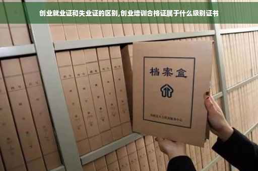 创业就业证和失业证的区别,创业培训合格证属于什么级别证书