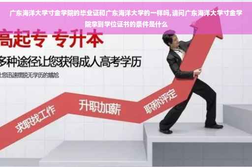 广东海洋大学寸金学院的毕业证和广东海洋大学的一样吗,请问广东海洋大学寸金学院拿到学位证书的条件是什么