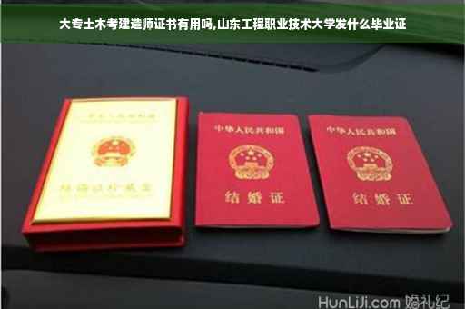 大专土木考建造师证书有用吗,山东工程职业技术大学发什么毕业证