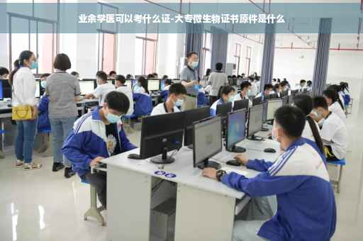 业余学医可以考什么证-大专微生物证书原件是什么