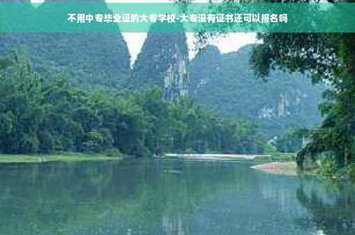 不用中专毕业证的大专学校-大专没有证书还可以报名吗