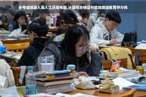 中考成绩录入是人工还是电脑,计算机合格证书能加继续教育学分吗