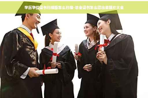 学历学位证书扫描版怎么扫描-毕业证书怎么印出来图片大全