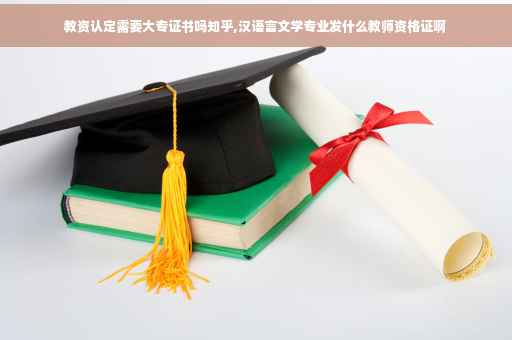 教资认定需要大专证书吗知乎,汉语言文学专业发什么教师资格证啊