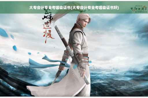 大专会计专业考哪些证书(大专会计专业考哪些证书好)