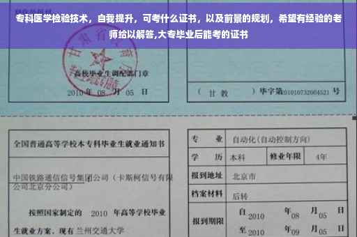 专科医学检验技术，自我提升，可考什么证书，以及前景的规划，希望有经验的老师给以解答,大专毕业后能考的证书