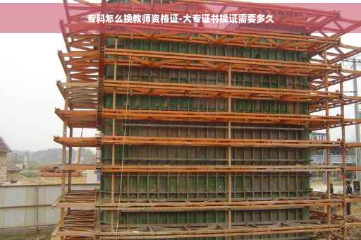 专科怎么换教师资格证-大专证书换证需要多久