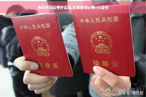 专科不可以考什么证,大专生可以考cfa证书 专科不可以考什么证,大专生可以考cfa证书