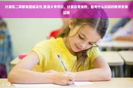 计算机二级都有哪些证书,我是大专学历，计算机专业的，能考什么科目的教师资格证呢