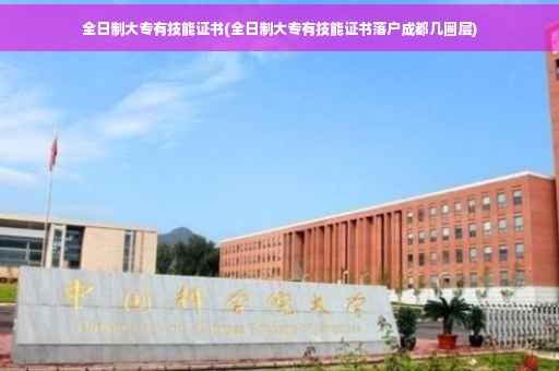 全日制大专有技能证书(全日制大专有技能证书落户成都几圈层)