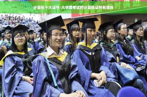 计算机十大证书-大学里考试的计算机证书有用吗