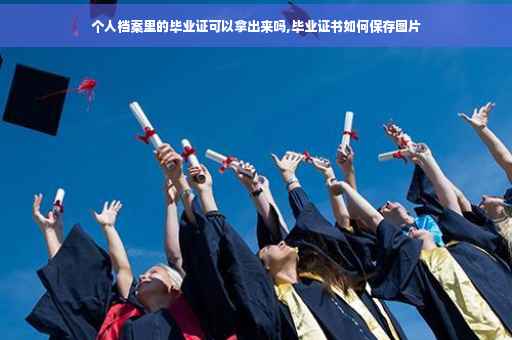 个人档案里的毕业证可以拿出来吗,毕业证书如何保存图片