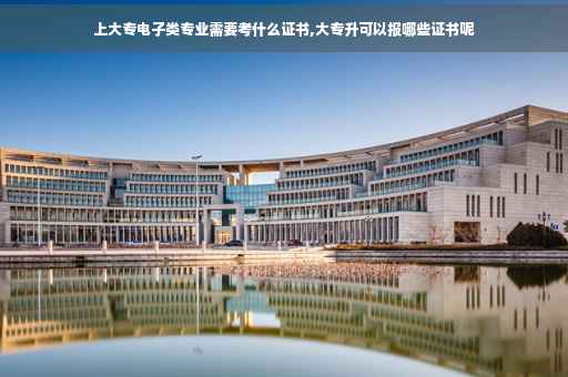 上大专电子类专业需要考什么证书,大专升可以报哪些证书呢