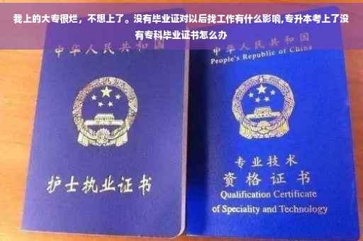 我上的大专很烂，不想上了。没有毕业证对以后找工作有什么影响,专升本考上了没有专科毕业证书怎么办