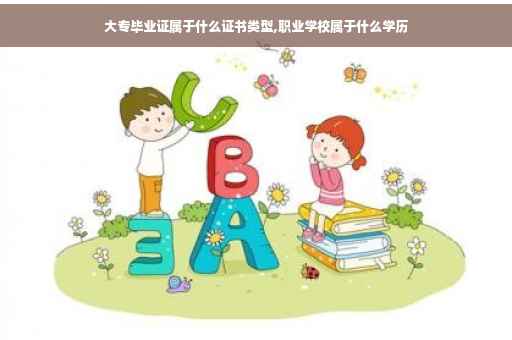 大专毕业证属于什么证书类型,职业学校属于什么学历