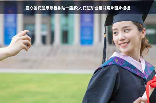 爱心暑托班志愿者补贴一般多少,托班毕业证书照片图片模板
