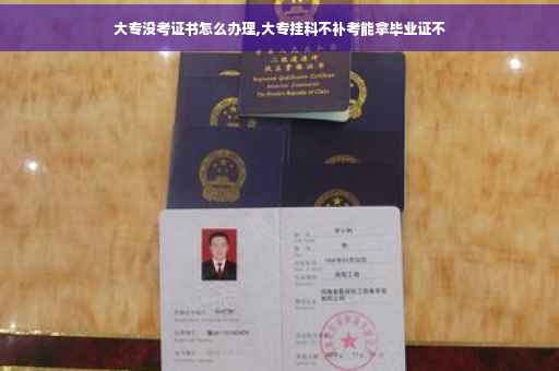 大专没考证书怎么办理,大专挂科不补考能拿毕业证不
