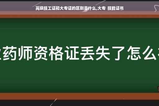 高级技工证和大专证的区别是什么,大专  技能证书