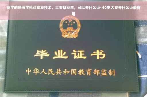 我学的是医学检验专业技术，大专毕业生，可以考什么证-40岁大专考什么证最有用