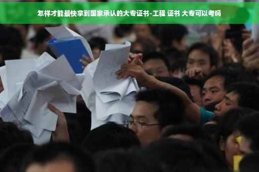 怎样才能最快拿到国家承认的大专证书-工程 证书 大专可以考吗